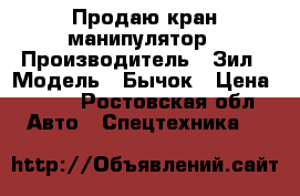 Продаю кран манипулятор › Производитель ­ Зил › Модель ­ Бычок › Цена ­ 650 - Ростовская обл. Авто » Спецтехника   